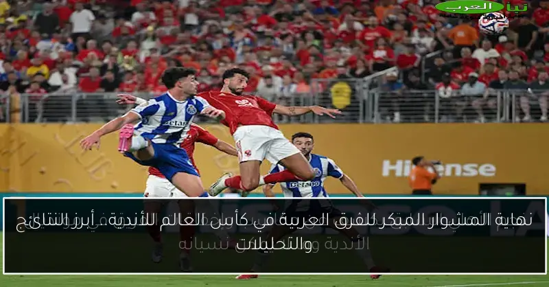 نهاية المشوار المبكر للفرق العربية في كأس العالم للأندية.. أبرز النتائج والتحليلات