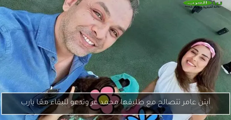 آيتن عامر تتصالح مع طليقها محمد عز وتدعو للبقاء معًا يارب
