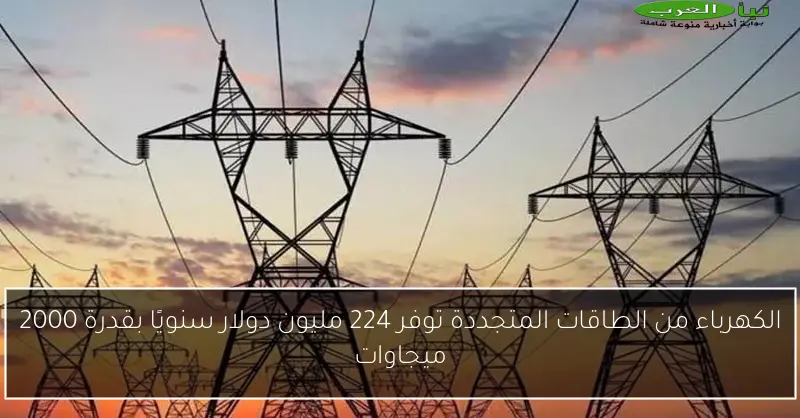 الكهرباء من الطاقات المتجددة توفر 224 مليون دولار سنويًا بقدرة 2000 ميجاوات