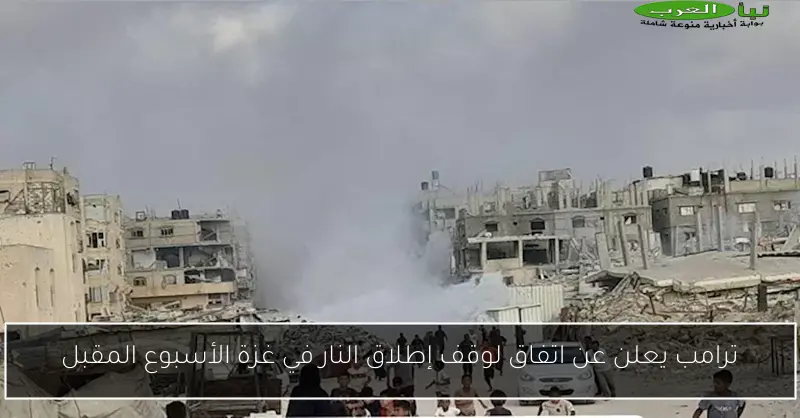 ترامب يعلن عن اتفاق لوقف إطلاق النار في غزة الأسبوع المقبل