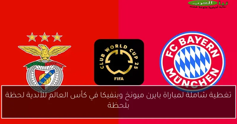 تغطية شاملة لمباراة بايرن ميونخ وبنفيكا في كأس العالم للأندية لحظة بلحظة