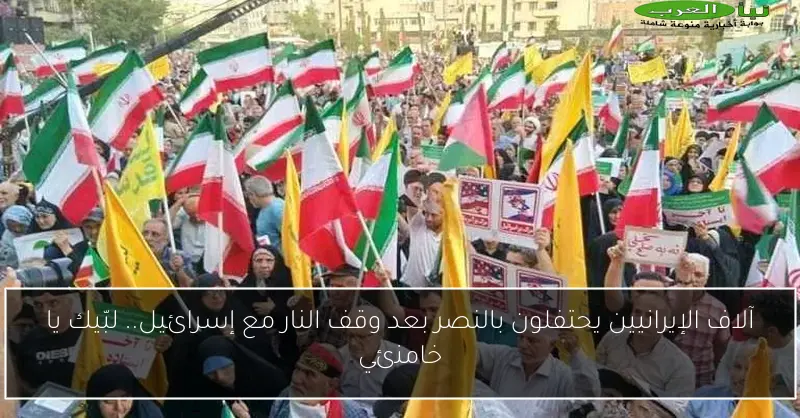آلاف الإيرانيين يحتفلون بالنصر بعد وقف النار مع إسرائيل.. لبّيك يا خامنئي