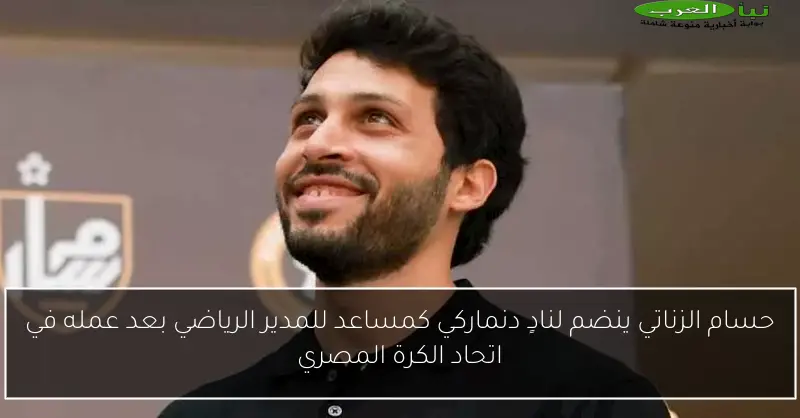 حسام الزناتي ينضم لنادٍ دنماركي كمساعد للمدير الرياضي بعد عمله في اتحاد الكرة المصري