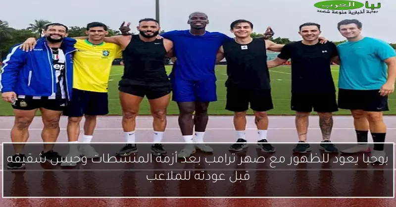 بوجبا يعود للظهور مع صهر ترامب بعد أزمة المنشطات وحبس شقيقه قبل عودته للملاعب