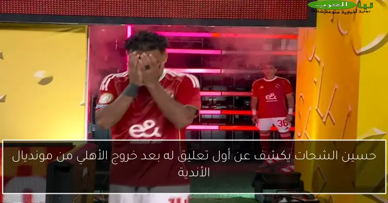 حسين الشحات يكشف عن أول تعليق له بعد خروج الأهلي من مونديال الأندية