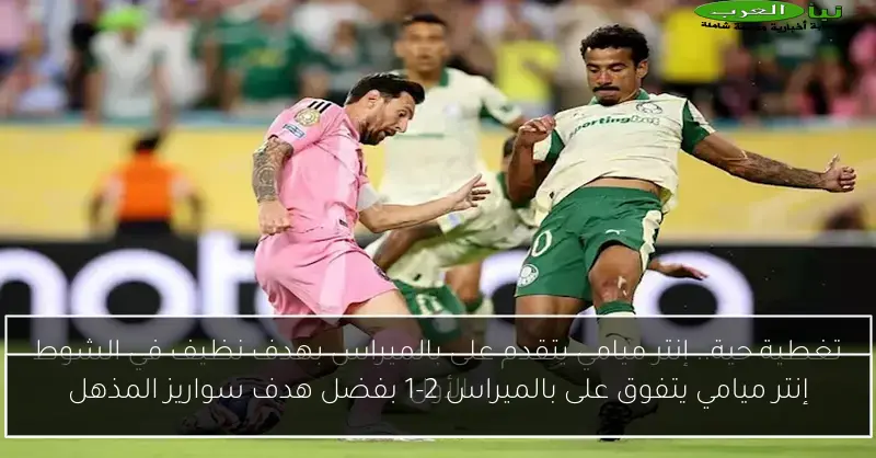 إنتر ميامي يتفوق على بالميراس 2-1 بفضل هدف سواريز المذهل