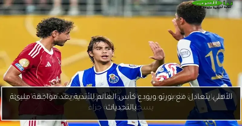 الأهلي يتعادل مع بورتو ويودع كأس العالم للأندية بعد مواجهة مليئة بالتحديات