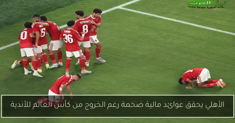 الأهلي يحقق عوائد مالية ضخمة رغم الخروج من كأس العالم للأندية