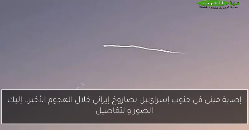 إصابة مبنى في جنوب إسرائيل بصاروخ إيراني خلال الهجوم الأخير.. إليك الصور والتفاصيل