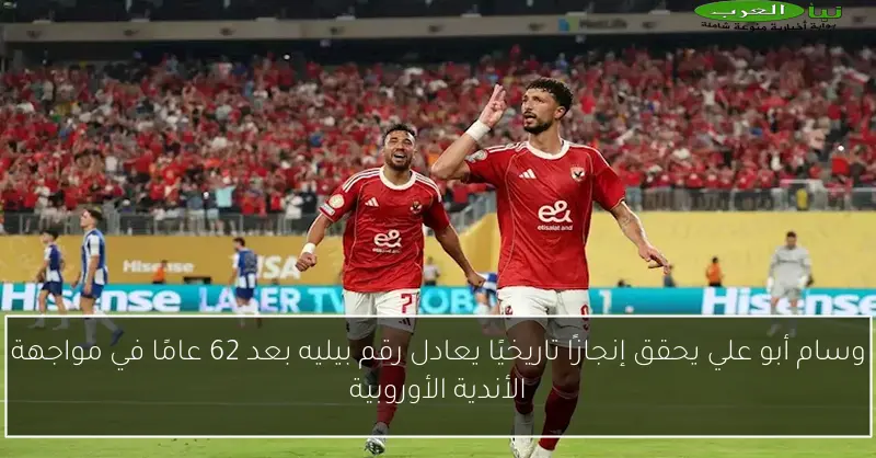 وسام أبو علي يحقق إنجازًا تاريخيًا يعادل رقم بيليه بعد 62 عامًا في مواجهة الأندية الأوروبية