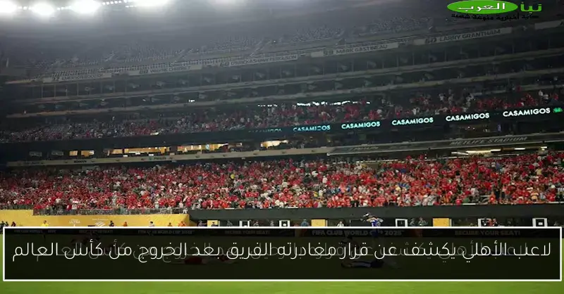 لاعب الأهلي يكشف عن قرار مغادرته الفريق بعد الخروج من كأس العالم