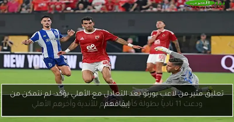تعليق مثير من لاعب بورتو بعد التعادل مع الأهلي يؤكد: لم نتمكن من إيقافهم