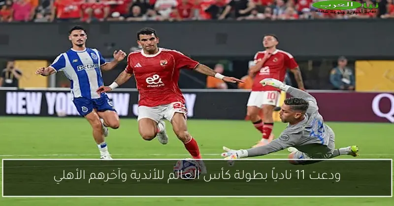 ودعت 11 نادياً بطولة كأس العالم للأندية وآخرهم الأهلي