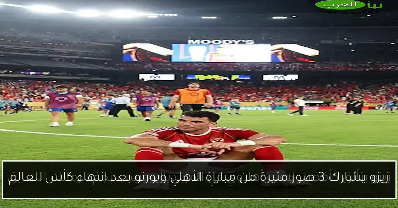 زيزو يشارك 3 صور مثيرة من مباراة الأهلي وبورتو بعد انتهاء كأس العالم
