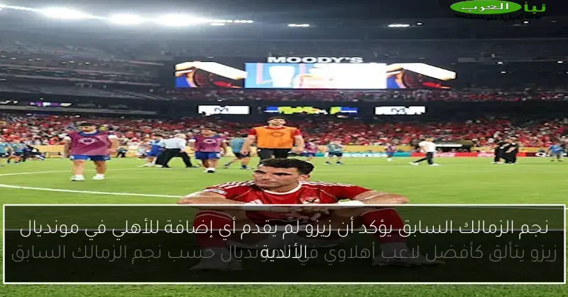 نجم الزمالك السابق يؤكد أن زيزو لم يقدم أي إضافة للأهلي في مونديال الأندية