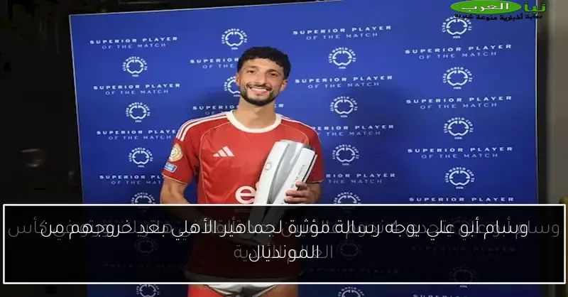 وسام أبو علي يوجه رسالة مؤثرة لجماهير الأهلي بعد خروجهم من المونديال