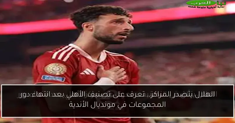 الهلال يتصدر المراكز.. تعرف على تصنيف الأهلي بعد انتهاء دور المجموعات في مونديال الأندية