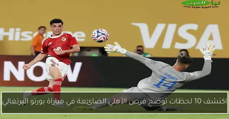 اكتشف 10 لحظات توضح فرص الأهلي الضائعة في مباراة بورتو البرتغالي