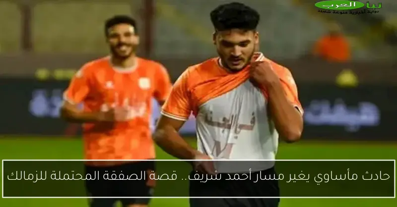 حادث مأساوي يغير مسار أحمد شريف.. قصة الصفقة المحتملة للزمالك