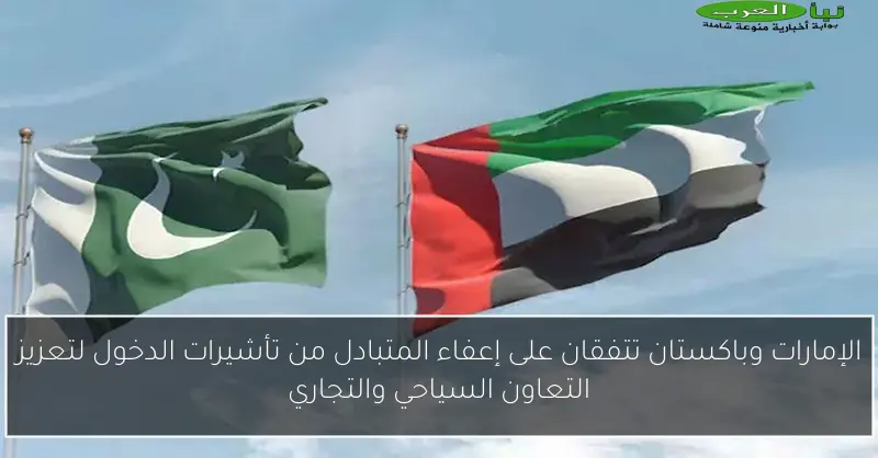 الإمارات وباكستان تتفقان على إعفاء المتبادل من تأشيرات الدخول لتعزيز التعاون السياحي والتجاري