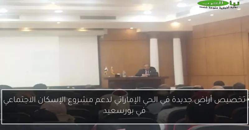 تخصيص أراضٍ جديدة في الحي الإماراتي لدعم مشروع الإسكان الاجتماعي في بورسعيد