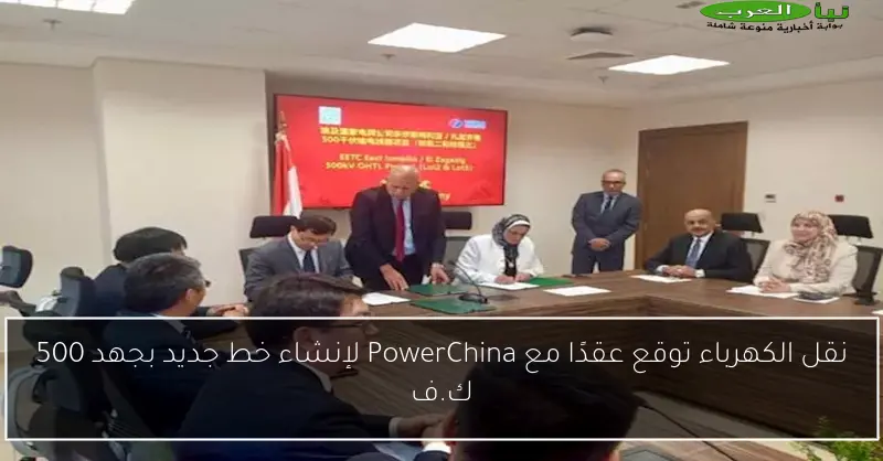 نقل الكهرباء توقع عقدًا مع PowerChina لإنشاء خط جديد بجهد 500 ك.ف