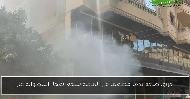 حريق ضخم يدمر مطعمًا في المحلة نتيجة انفجار أسطوانة غاز
