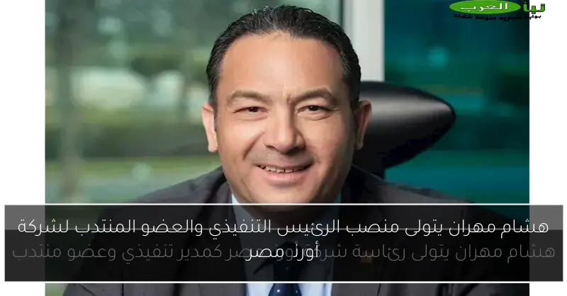 هشام مهران يتولى منصب الرئيس التنفيذي والعضو المنتدب لشركة أورنچ مصر