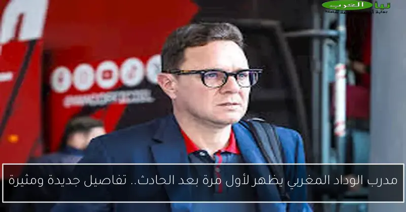 مدرب الوداد المغربي يظهر لأول مرة بعد الحادث.. تفاصيل جديدة ومثيرة