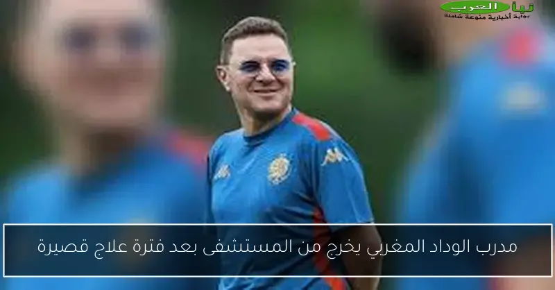 مدرب الوداد المغربي يخرج من المستشفى بعد فترة علاج قصيرة