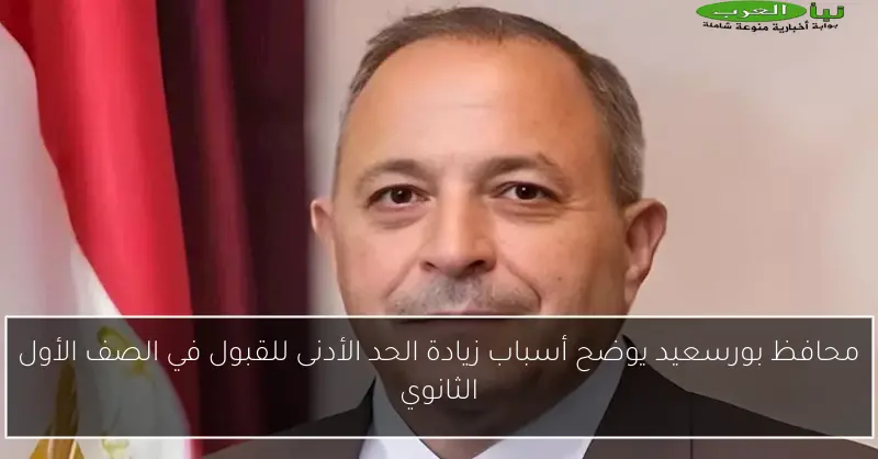 محافظ بورسعيد يوضح أسباب زيادة الحد الأدنى للقبول في الصف الأول الثانوي