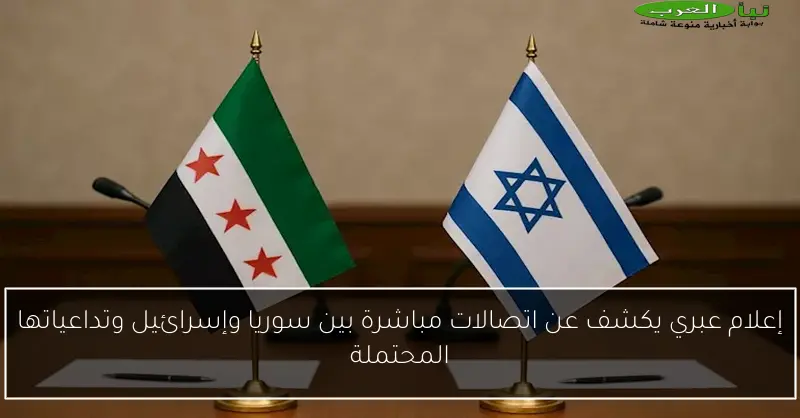 إعلام عبري يكشف عن اتصالات مباشرة بين سوريا وإسرائيل وتداعياتها المحتملة
