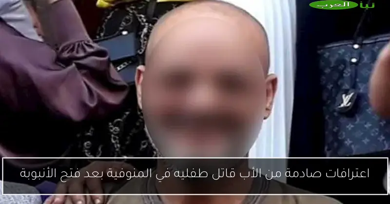 اعترافات صادمة من الأب قاتل طفليه في المنوفية بعد فتح الأنبوبة
