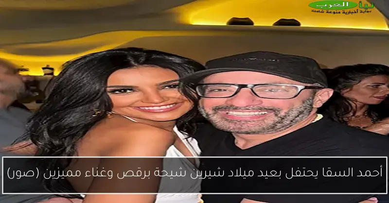 أحمد السقا يحتفل بعيد ميلاد شيرين شيحة برقص وغناء مميزين (صور)