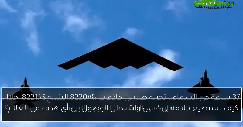 كيف تستطيع قاذفة بي-2 من واشنطن الوصول إلى أي هدف في العالم؟