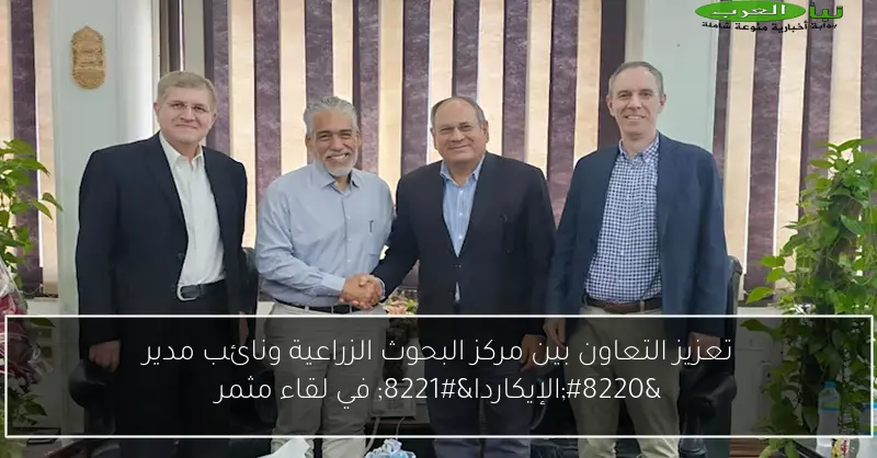 تعزيز التعاون بين مركز البحوث الزراعية ونائب مدير “الإيكاردا” في لقاء مثمر