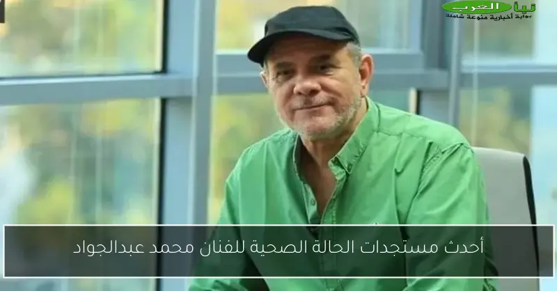 أحدث مستجدات الحالة الصحية للفنان محمد عبدالجواد
