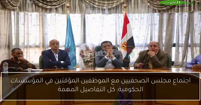 اجتماع مجلس الصحفيين مع الموظفين المؤقتين في المؤسسات الحكومية: كل التفاصيل المهمة