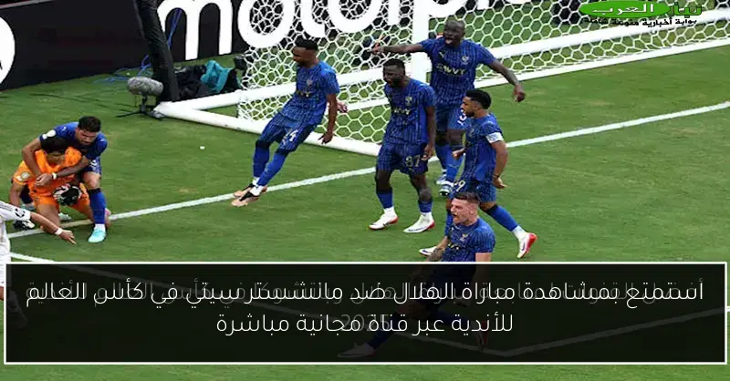 استمتع بمشاهدة مباراة الهلال ضد مانشستر سيتي في كأس العالم للأندية عبر قناة مجانية مباشرة
