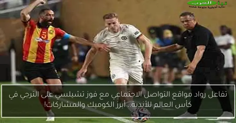 تفاعل رواد مواقع التواصل الاجتماعي مع فوز تشيلسي على الترجي في كأس العالم للأندية.. أبرز الكوميك والمشاركات!