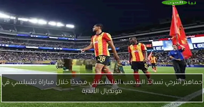 جماهير الترجي تساند الشعب الفلسطيني مجددًا خلال مباراة تشيلسي في مونديال الأندية