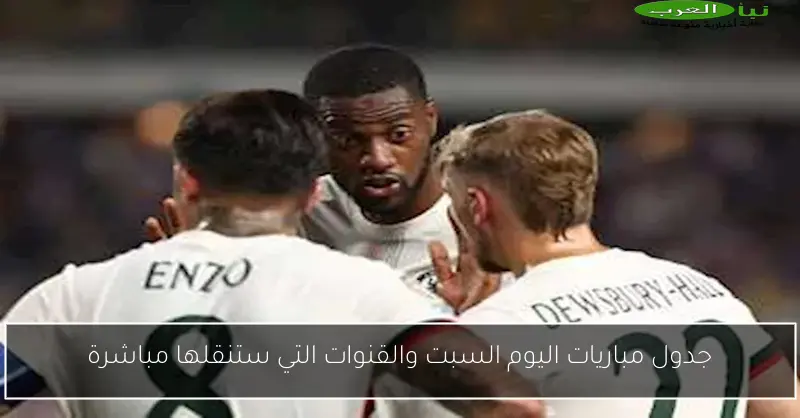 جدول مباريات اليوم السبت والقنوات التي ستنقلها مباشرة