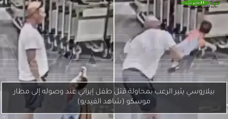 بيلاروسي يثير الرعب بمحاولة قتل طفل إيراني عند وصوله إلى مطار موسكو (شاهد الفيديو)