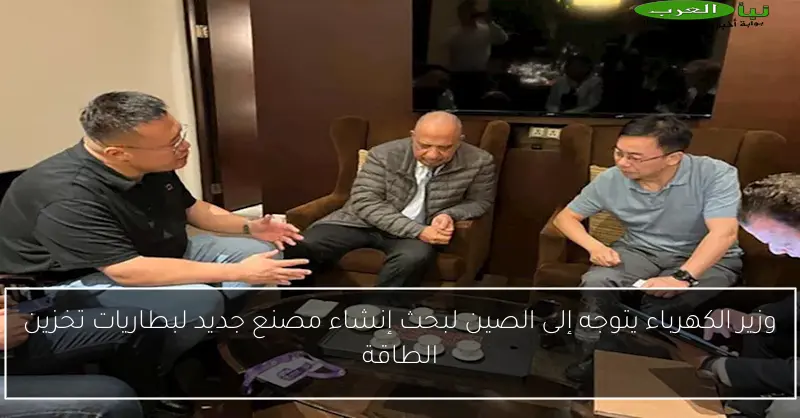 وزير الكهرباء يتوجه إلى الصين لبحث إنشاء مصنع جديد لبطاريات تخزين الطاقة