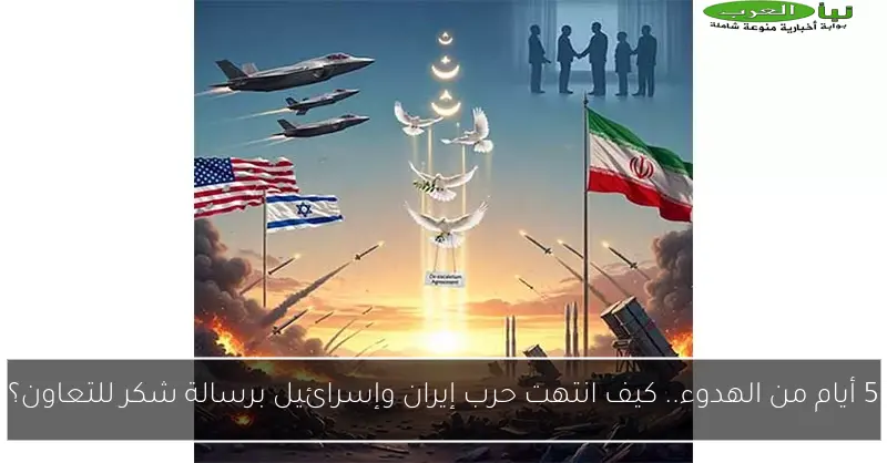 5 أيام من الهدوء.. كيف انتهت حرب إيران وإسرائيل برسالة شكر للتعاون؟