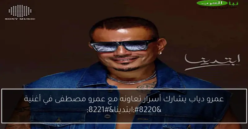 عمرو دياب يشارك أسرار تعاونه مع عمرو مصطفى في أغنية “ابتدينا”