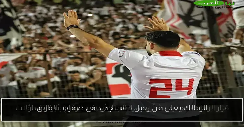 الزمالك يعلن عن رحيل لاعب جديد في صفوف الفريق