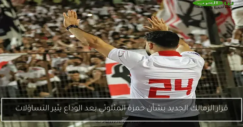 قرار الزمالك الجديد بشأن حمزة المثلوثي بعد الوداع يثير التساؤلات