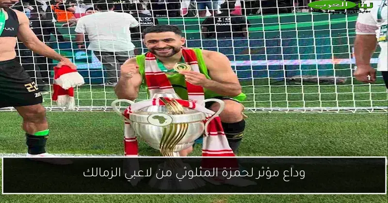 وداع مؤثر لحمزة المثلوثي من لاعبي الزمالك