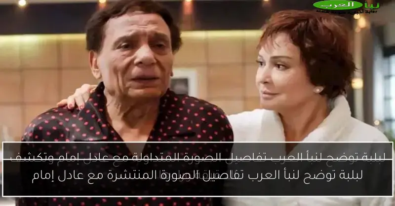 لبلبة توضح لنبأ العرب تفاصيل الصورة المنتشرة مع عادل إمام
